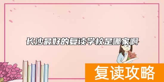 长沙最好的复读学校是哪家啊