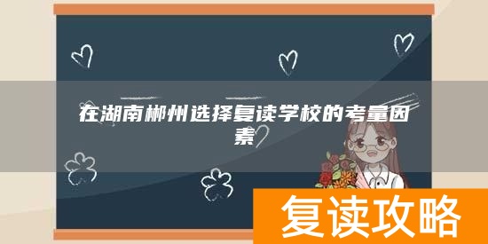 在湖南郴州选择复读学校的考量因素