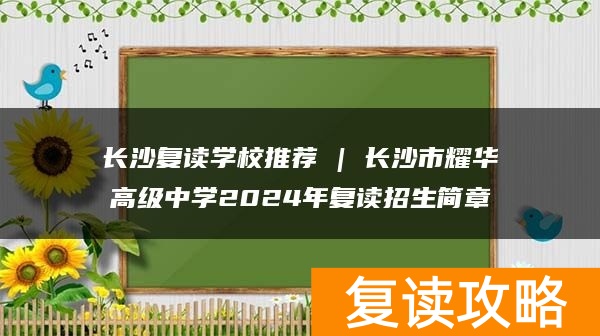 长沙复读学校推荐 | 长沙市耀华高级中学2024年复读招生简章