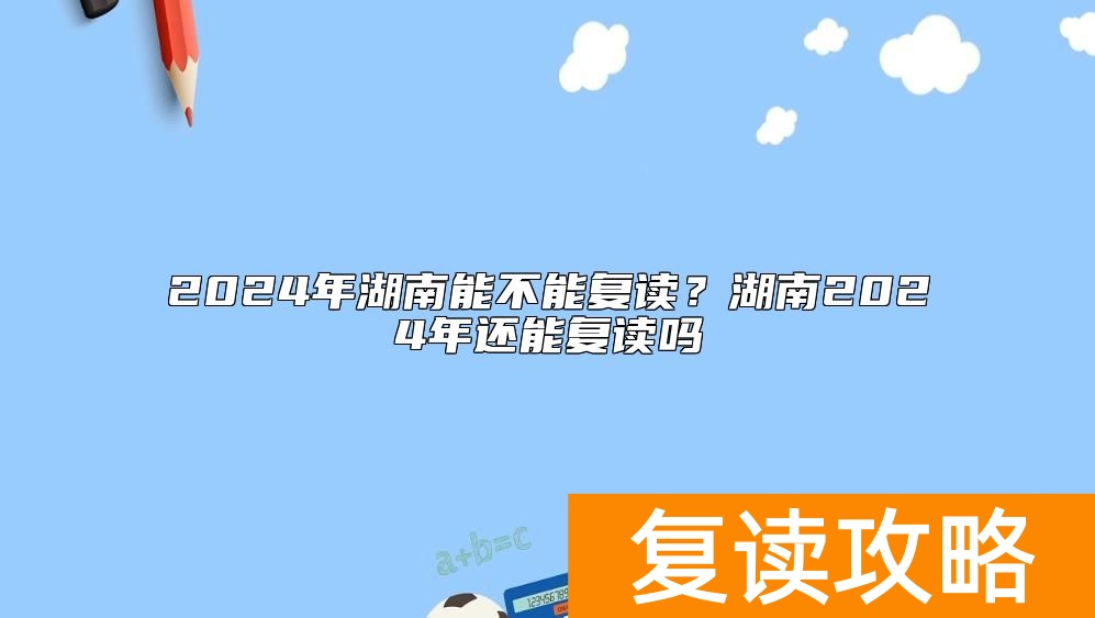 2024年湖南能不能复读？湖南2024年还能复读吗