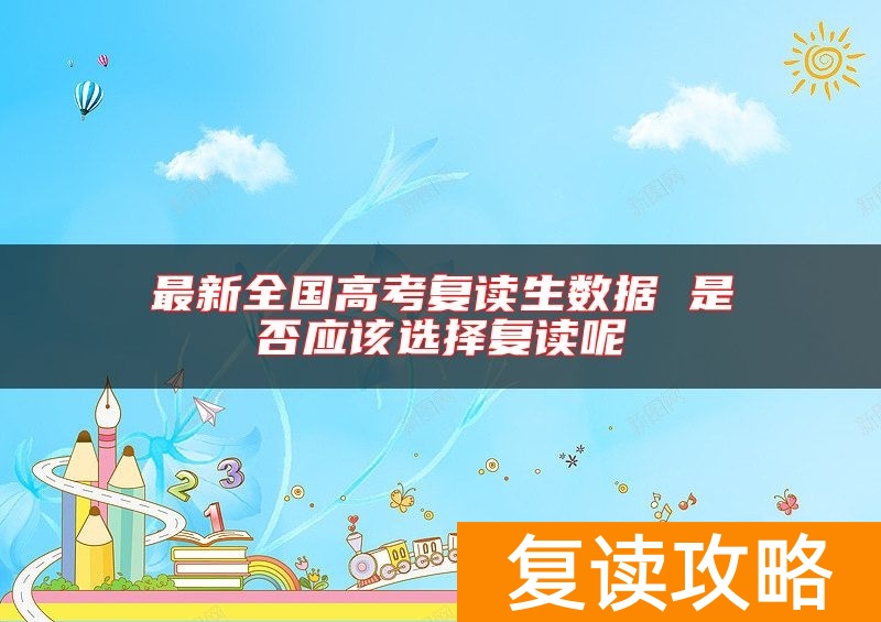 最新全国高考复读生数据 是否应该选择复读呢