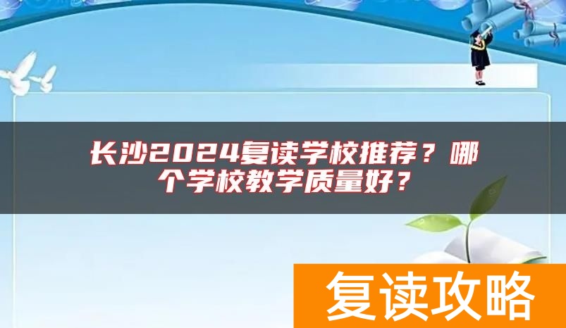 长沙2024复读学校推荐？哪个学校教学质量好？