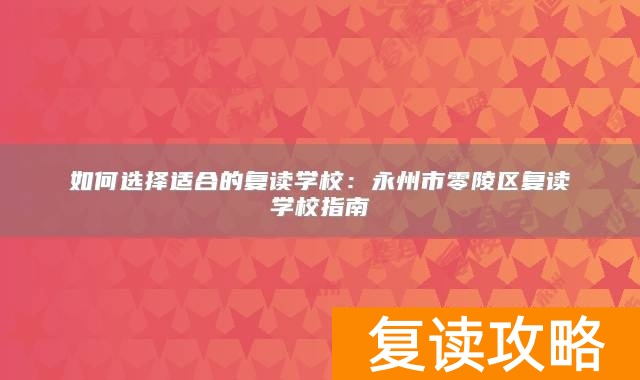 如何选择适合的复读学校：永州市零陵区复读学校指南