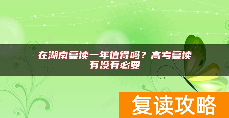 在湖南复读一年值得吗？高考复读有没有必要
