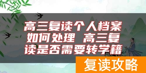 高三复读个人档案如何处理 高三复读是否需要转学籍