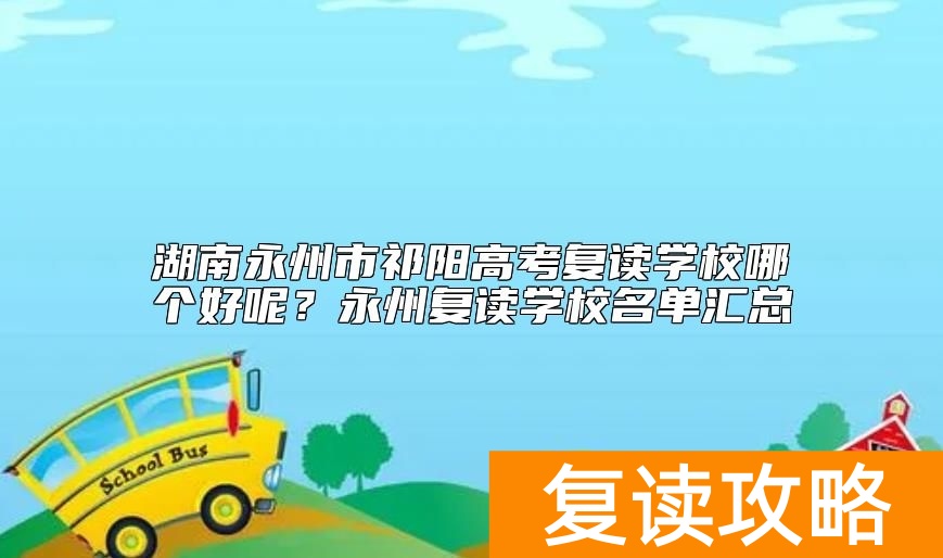 湖南永州市祁阳高考复读学校哪个好呢？永州复读学校名单汇总