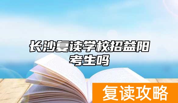 长沙复读学校招益阳考生吗