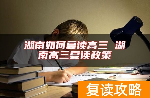湖南如何复读高三 湖南高三复读政策