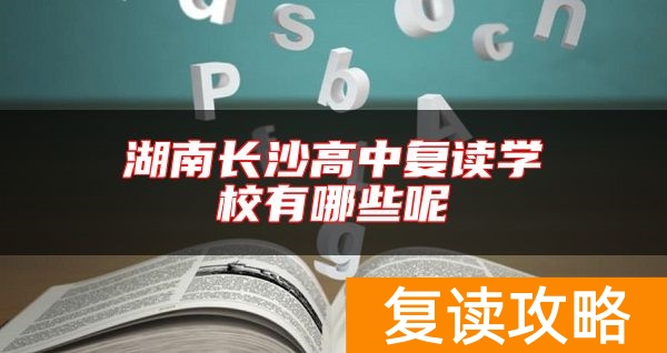 湖南长沙高中复读学校有哪些呢