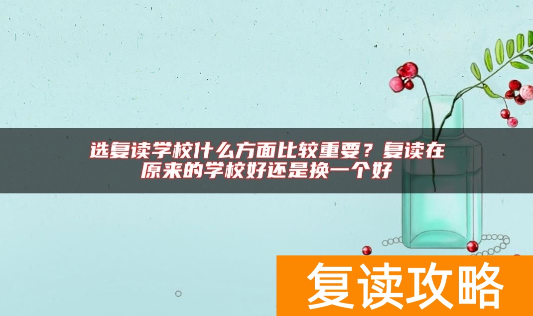 选复读学校什么方面比较重要？复读在原来的学校好还是换一个好