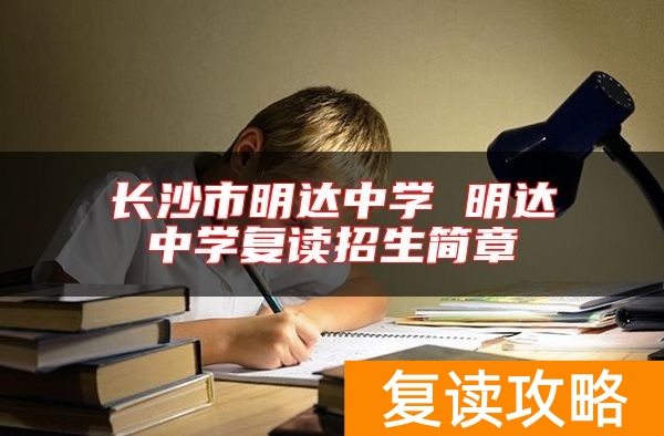 长沙市明达中学 明达中学复读招生简章