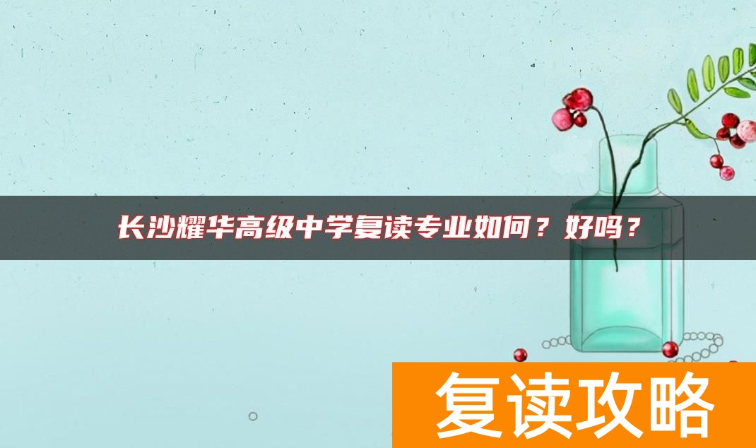 长沙耀华高级中学复读专业如何？好吗？