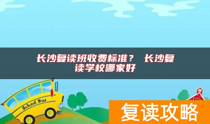 长沙复读班收费标准？​长沙复读学校哪家好