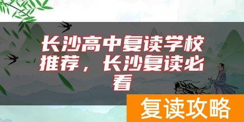 长沙高中复读学校推荐，长沙复读必看