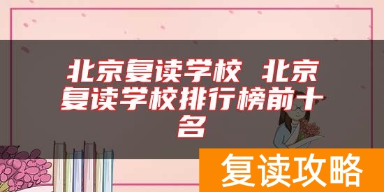 北京复读学校 北京复读学校排行榜前十名