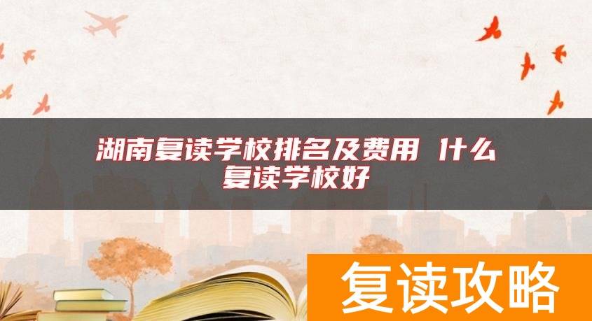湖南复读学校排名及费用 什么复读学校好