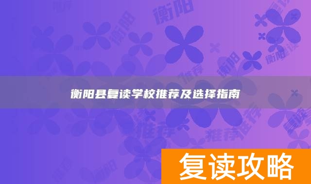 衡阳县复读学校推荐及选择指南