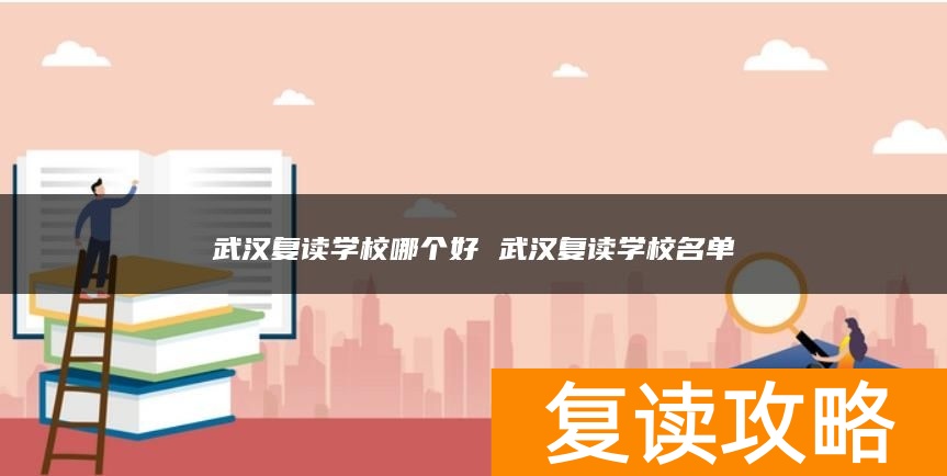 武汉复读学校哪个好 武汉复读学校名单