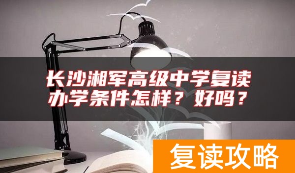 长沙湘军高级中学复读办学条件怎样？好吗？