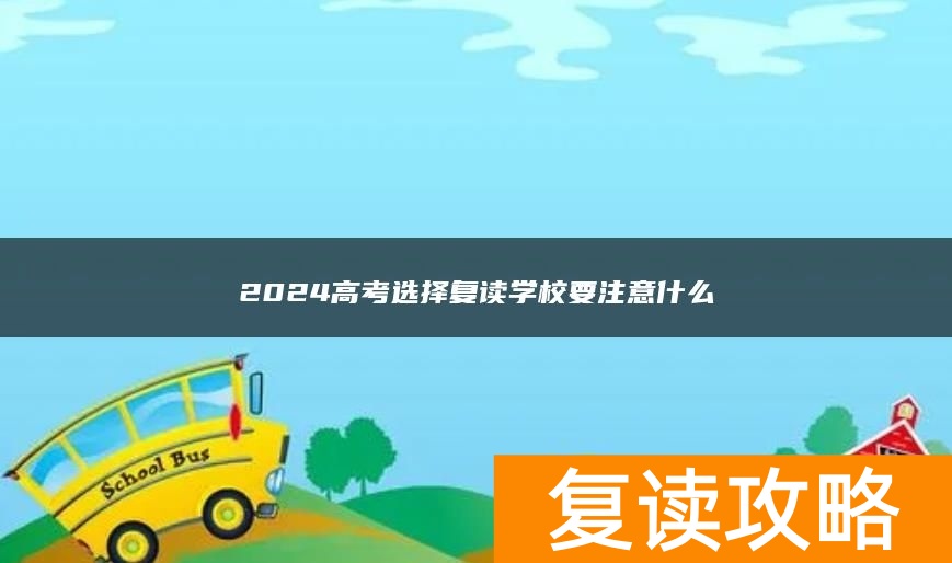 2024高考选择复读学校要注意什么