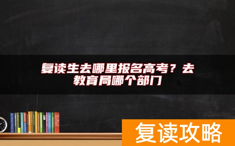 复读生去哪里报名高考？去教育局哪个部门