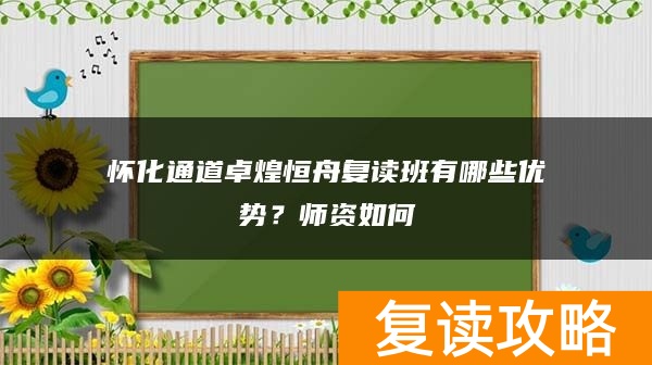 怀化通道卓煌恒舟复读班有哪些优势？师资如何