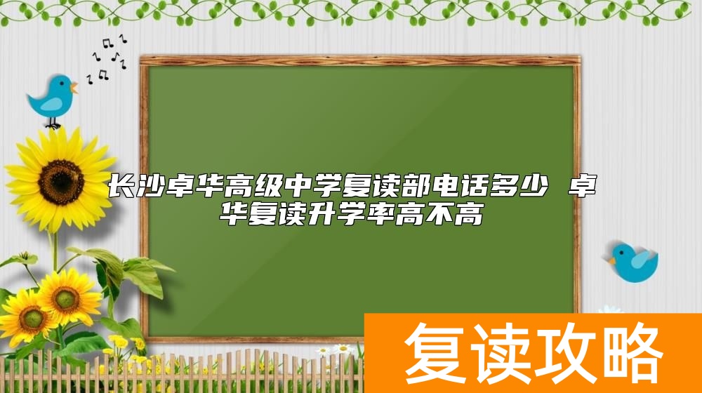 长沙卓华高级中学复读部电话多少 卓华复读升学率高不高