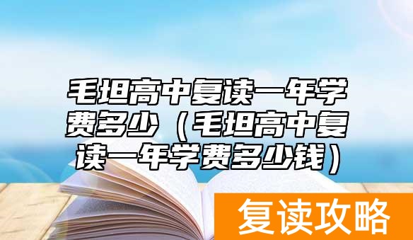 毛坦高中复读一年学费多少（毛坦高中复读一年学费多少钱）