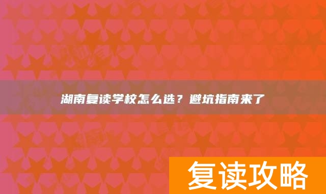 湖南复读学校怎么选？避坑指南来了