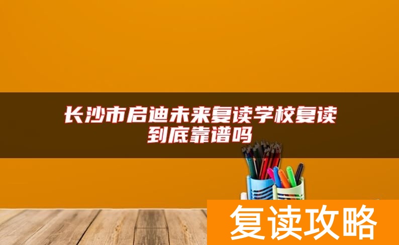 长沙市启迪未来复读学校复读到底靠谱吗