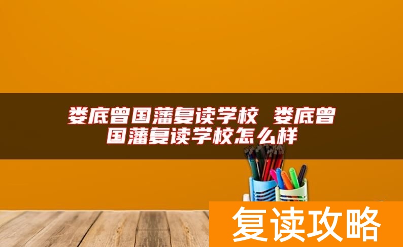 娄底曾国藩复读学校 娄底曾国藩复读学校怎么样