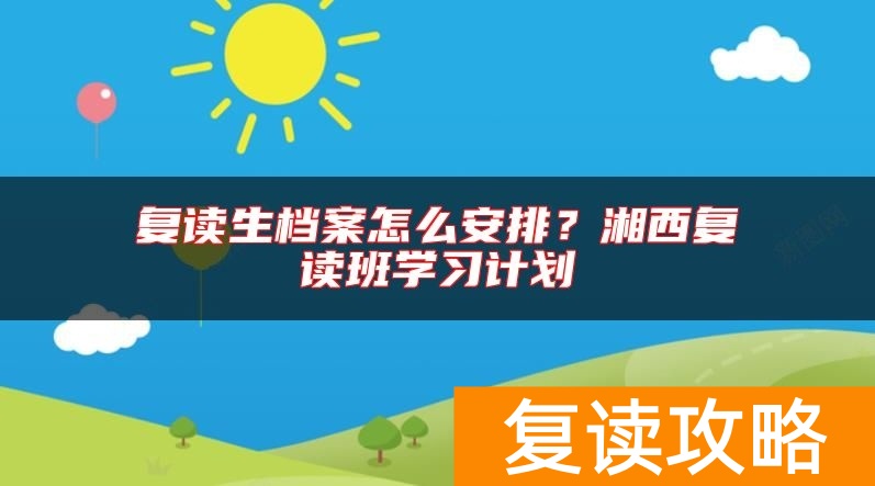 复读生档案怎么安排？湘西复读班学习计划