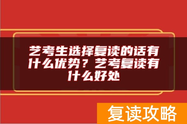 艺考生选择复读的话有什么优势？艺考复读有什么好处