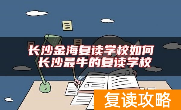 长沙金海复读学校如何 长沙最牛的复读学校