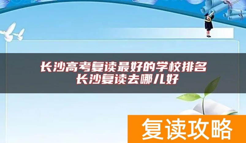 长沙高考复读最好的学校排名 长沙复读去哪儿好