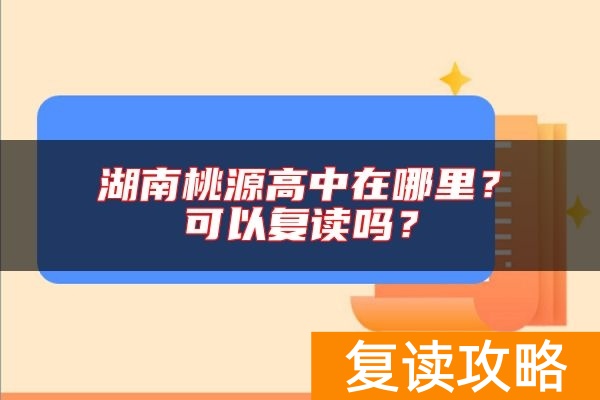 湖南桃源高中在哪里？可以复读吗？