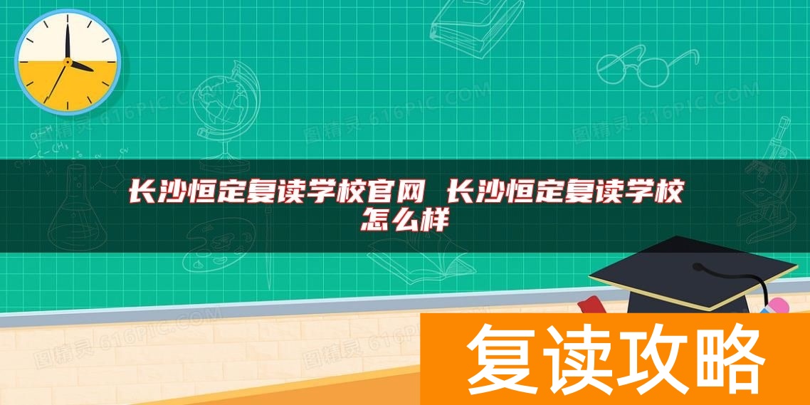 长沙恒定复读学校官网 长沙恒定复读学校怎么样