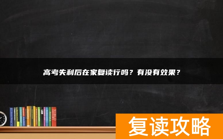 高考失利后在家复读行吗？有没有效果？