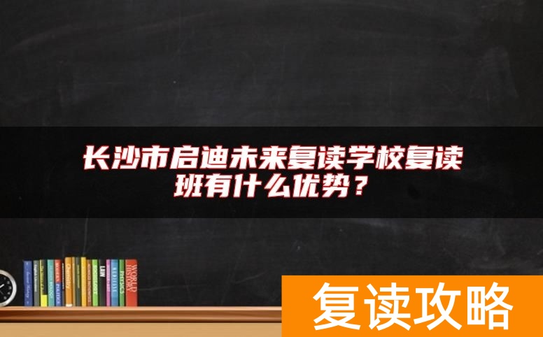 长沙市启迪未来复读学校复读班有什么优势？
