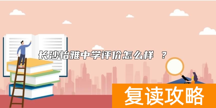 长沙怡雅中学评价怎么样 ？