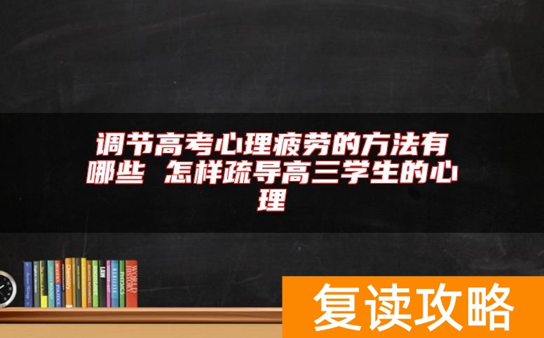 调节高考心理疲劳的方法有哪些 怎样疏导高三学生的心理