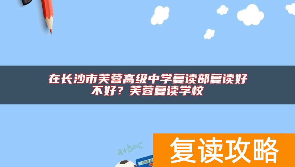 在长沙市芙蓉高级中学复读部复读好不好？芙蓉复读学校