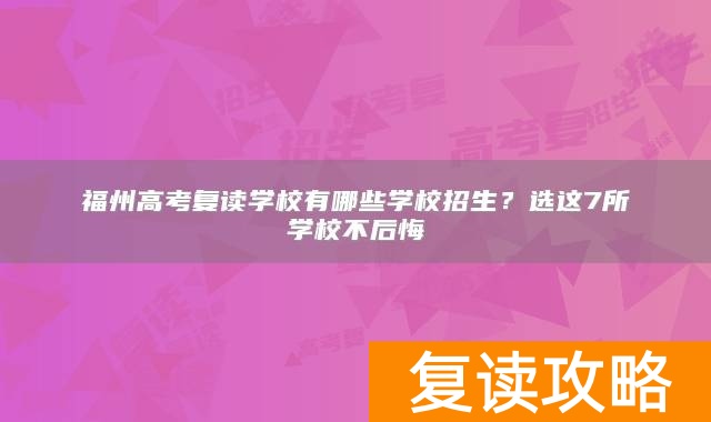 福州高考复读学校有哪些学校招生？选这7所学校不后悔