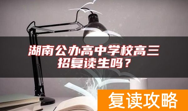 湖南公办高中学校高三招复读生吗？