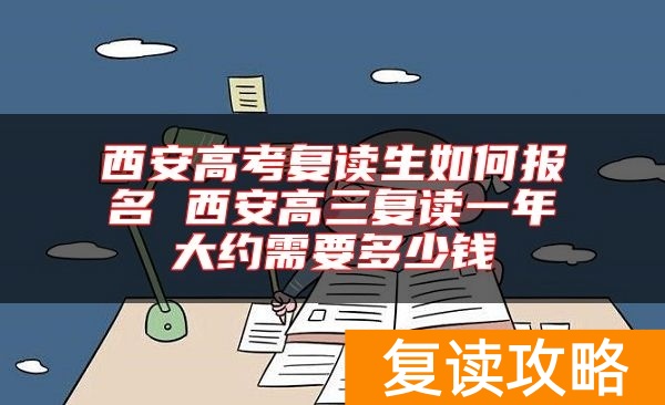 西安高考复读生如何报名 西安高三复读一年大约需要多少钱
