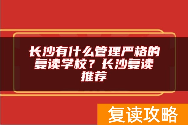 长沙有什么管理严格的复读学校？长沙复读推荐
