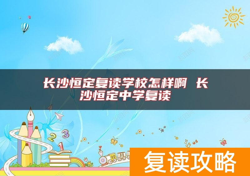长沙恒定复读学校怎样啊 长沙恒定中学复读