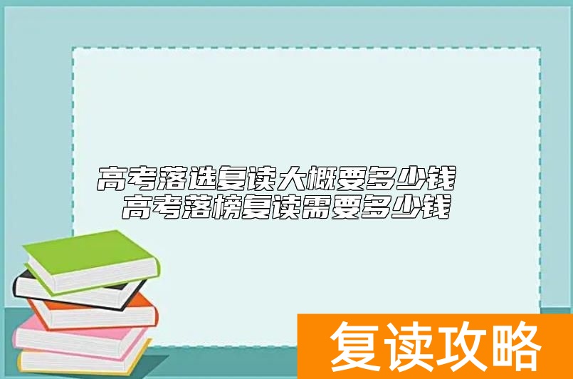 高考落选复读大概要多少钱 高考落榜复读需要多少钱