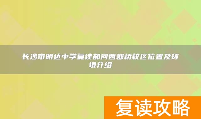 长沙市明达中学复读部河西郡桥校区位置及环境介绍