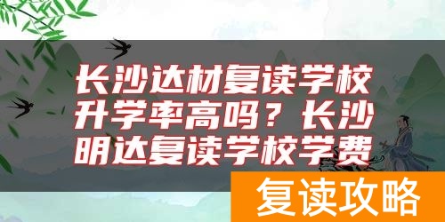 长沙达材复读学校升学率高吗？长沙明达复读学校学费